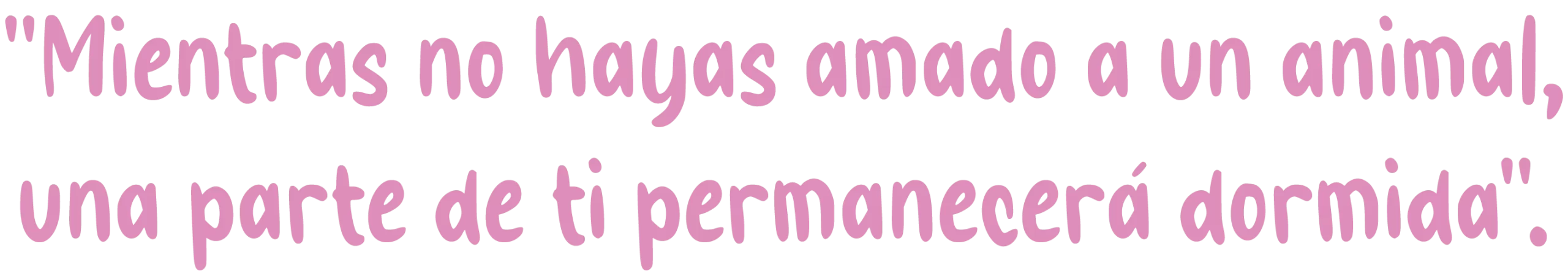 Mientras no hayas amado a un animal, una parte de ti permanecerá dormida.